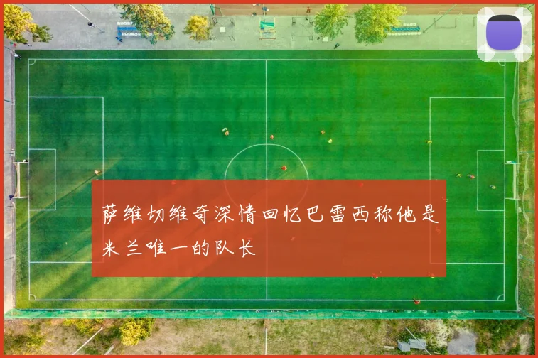 萨维切维奇深情回忆巴雷西称他是米兰唯一的队长