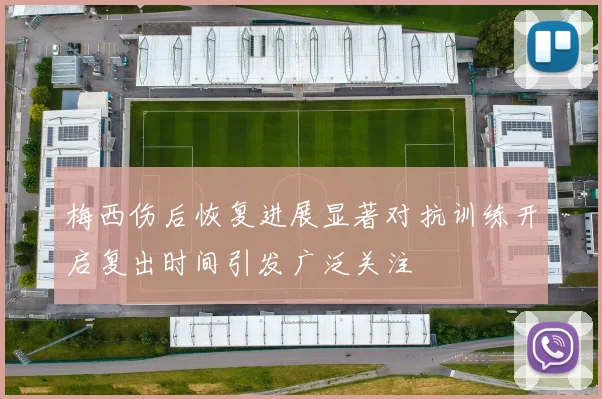 梅西伤后恢复进展显著对抗训练开启复出时间引发广泛关注