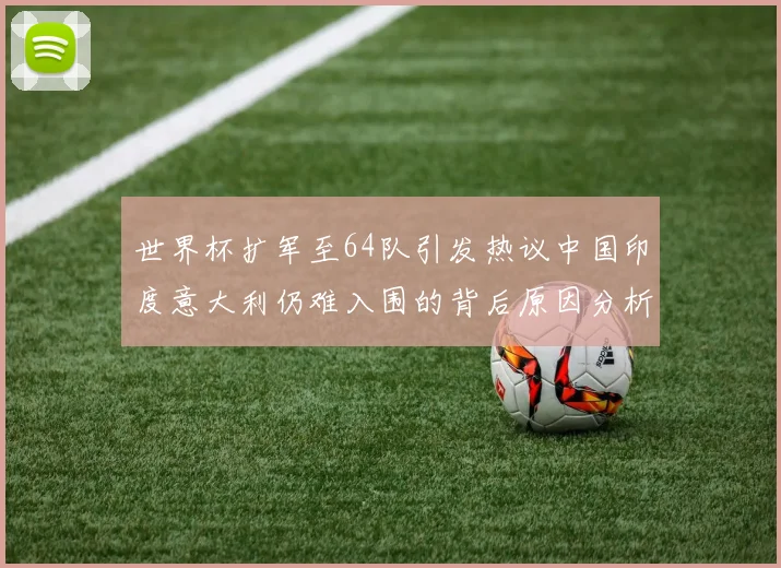 世界杯扩军至64队引发热议中国印度意大利仍难入围的背后原因分析