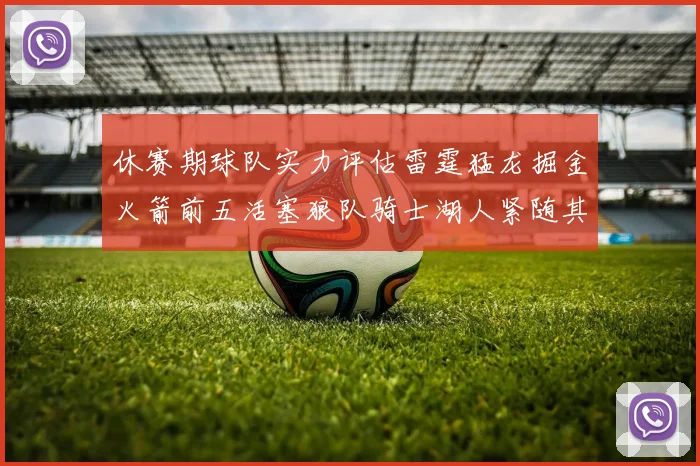 休赛期球队实力评估雷霆猛龙掘金火箭前五活塞狼队骑士湖人紧随其后